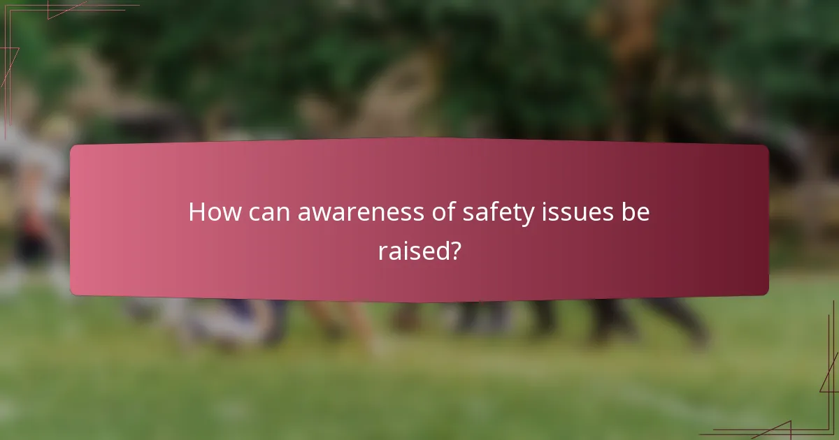 How can awareness of safety issues be raised?