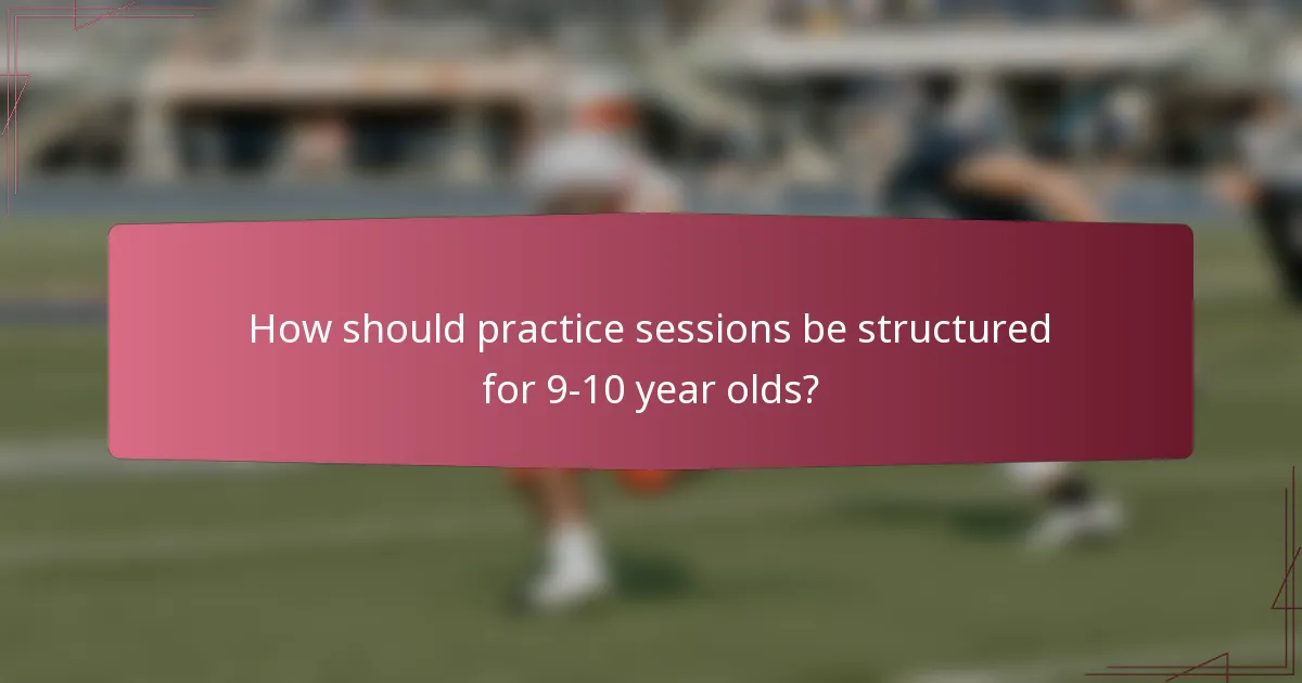 How should practice sessions be structured for 9-10 year olds?