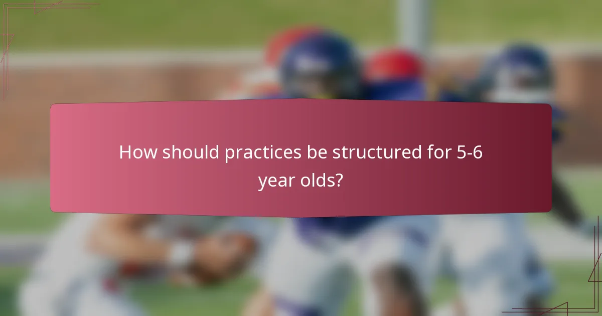 How should practices be structured for 5-6 year olds?
