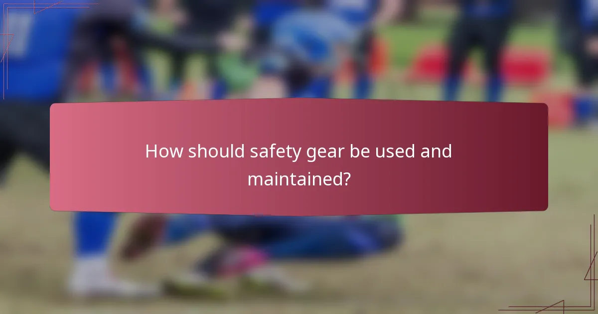 How should safety gear be used and maintained?