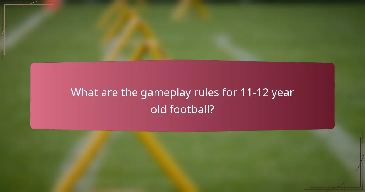 What are the gameplay rules for 11-12 year old football?