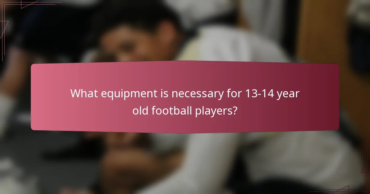 What equipment is necessary for 13-14 year old football players?